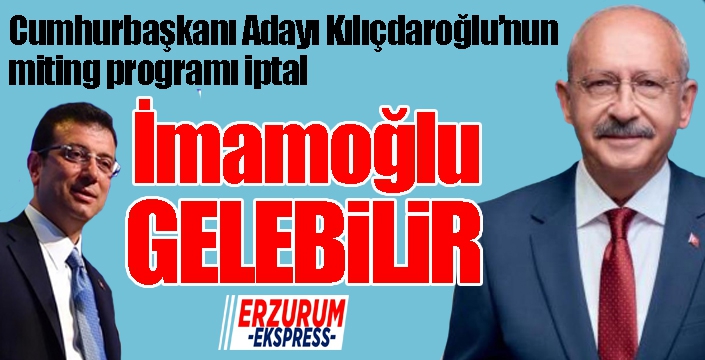 Kılıçdaroğlu iptal, İmamoğlu gelebilir