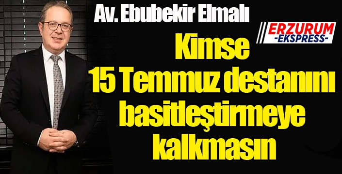 Kimse 15 Temmuz destanını basitleştirmeye kalkmasın...