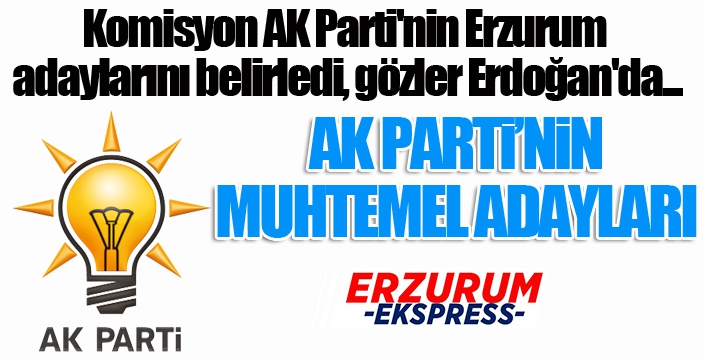 Komisyon AK Parti'nin Erzurum adaylarını belirledi, gözler Erdoğan'da...