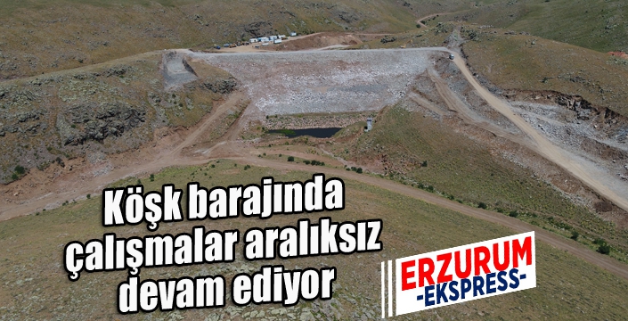 Köşk barajında çalışmalar aralıksız devam ediyor