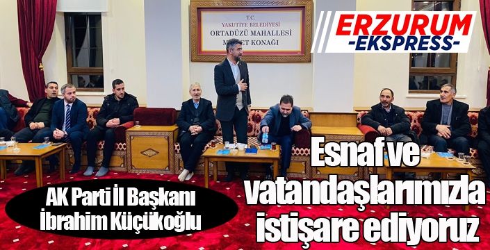 Küçükoğlu; “Esnaf ve vatandaşlarımızla istişare ediyoruz”