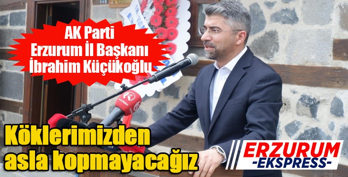 Küçükoğlu; “Köklerimizden asla kopmayacağız”