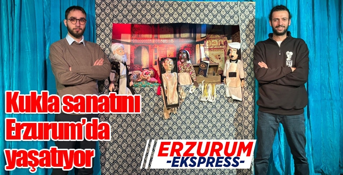 Kukla sanatını Erzurum’da yaşatıyor