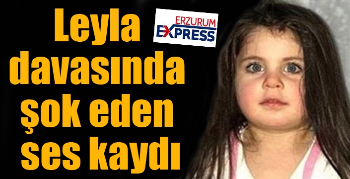 Leyla davasında şok eden ses kaydı