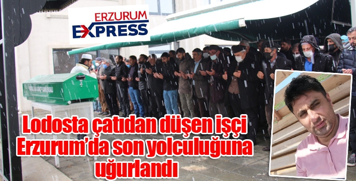 Lodosta çatıdan düşen işçi Erzurum’da son yolculuğuna uğurlandı