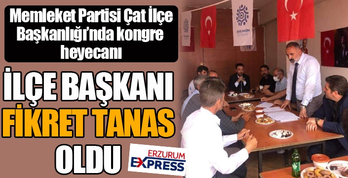 Memleket Partisi Çat İlçe Başkanlığı'na Fikret Tanas seçildi...