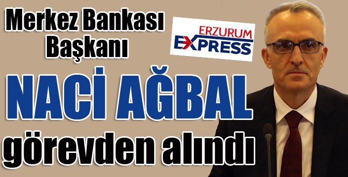 Merkez Bankası Başkanı Naci Ağbal görevden alındı