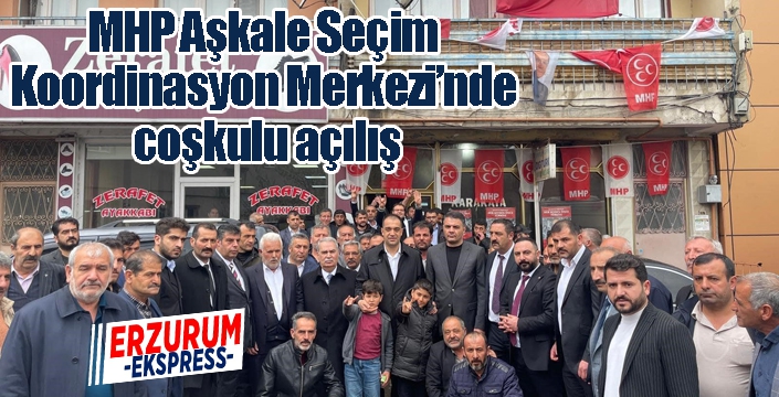 MHP Aşkale Seçim Koordinasyon Merkezi’nde coşkulu açılış