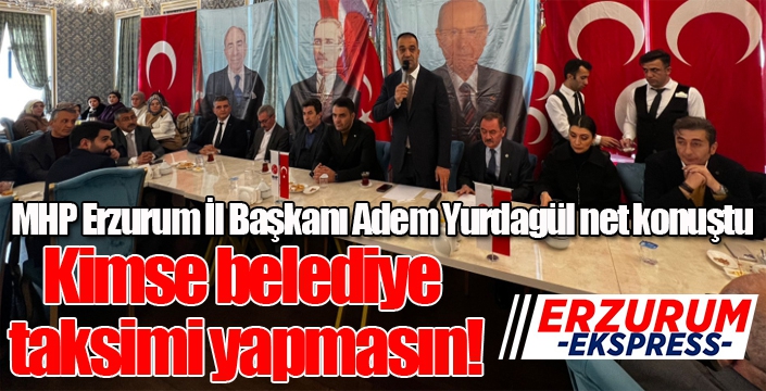 MHP İl Başkanı Yurdagül: Kimse belediye taksimi yapmasın!