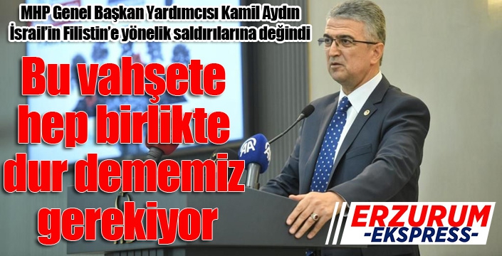 MHP'li Aydın: Bu vahşete hep birlikte dur dememiz gerekiyor...