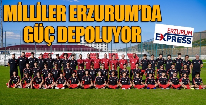 Milliler, Erzurum’da güç depoluyor