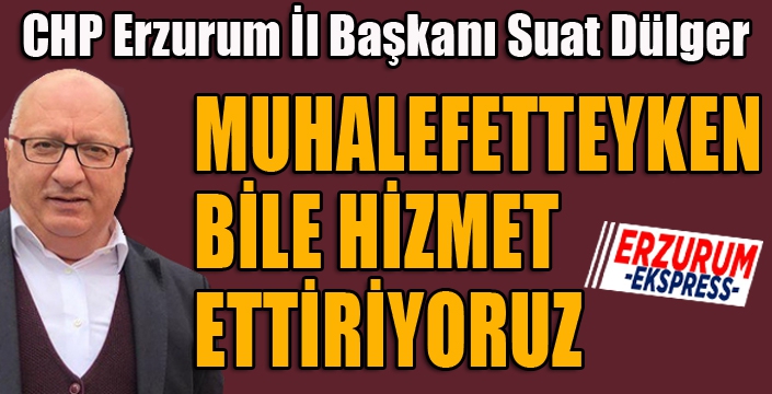 MUHALEFETTEYKEN BİLE HİZMET ETTİRİYORUZ