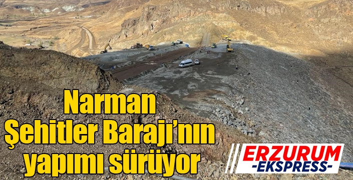 Narman Şehitler Barajı’nın yapımı sürüyor