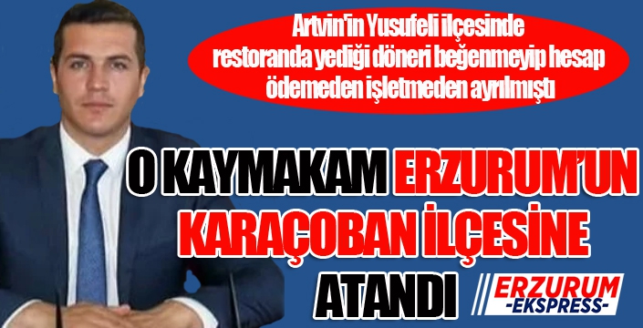 O Kaymakam Erzurum'un Karaçoban İlçesi'ne atandı...