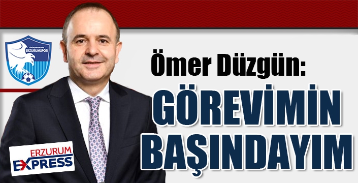 Ömer Düzgün: Görevimin başındayım...