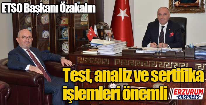 Özakalın; “Test, analiz ve sertifika işlemleri önemli ”