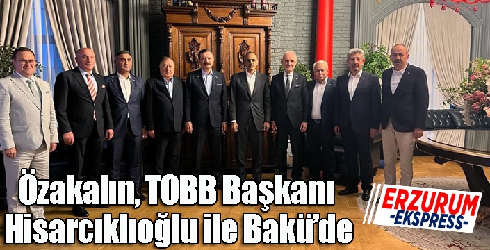 Özakalın, TOBB Başkanı Hisarcıklıoğlu ile Bakü’de