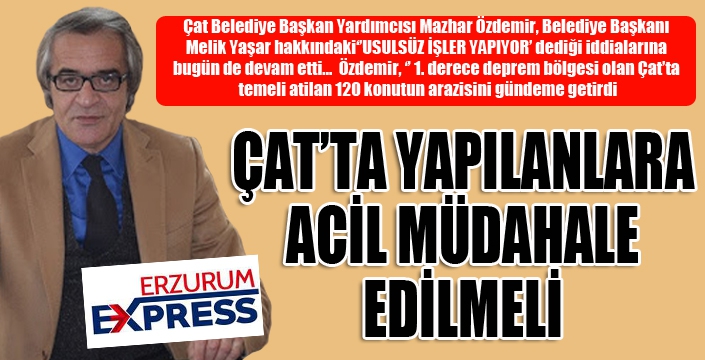 Özdemir: Çat'ta yapılanlara acil müdahale edilmeli...