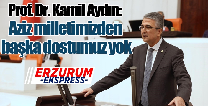 Prof. Dr. Kamil Aydın: “Aziz milletimizden başka dostumuz yok”