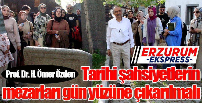 Prof. Dr. Özden; Tarihi şahsiyetlerin mezarları gün yüzüne çıkarılmalı