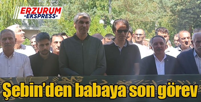 Şebin’den babaya son görev