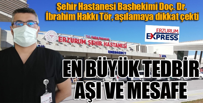 Şehir Hastanesi Başhekimi Doç. Dr. İbrahim Hakkı Tör, aşılamaya dikkat çekti