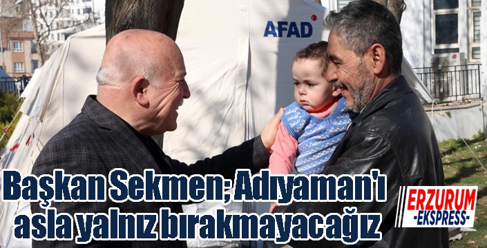 Sekmen; Adıyaman'ı asla yalnız bırakmayacağız