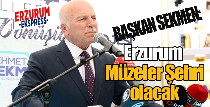 Sekmen: Erzurum “Müzeler Şehri” olacak