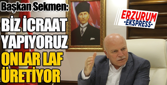 Sekmen: Onlar laf biz icraat üretiyoruz...