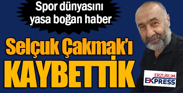 Selçuk Çakmak’ı kaybettik...