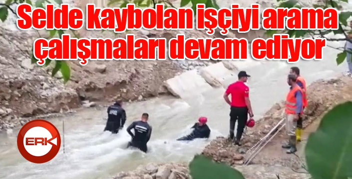 Selde kaybolan işçiyi arama çalışmaları devam ediyor