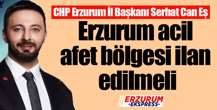 Serhat Can Eş: Erzurum acil afet bölgesi ilan edilmeli