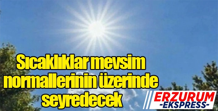 Sıcaklıklar Mevsim Normallerinin Üzerinde seyredecek...