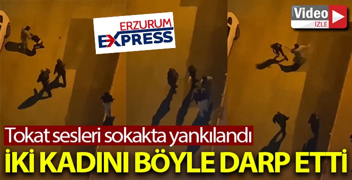 Sokak ortasında iki kadını darp etti, tokat sesleri sokaklarda yankılandı