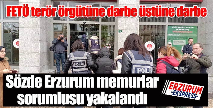 Sözde Erzurum memurlar sorumlusu yakalandı