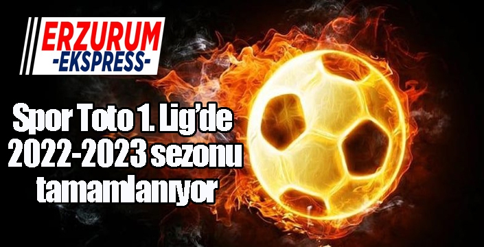 Spor Toto 1. Lig’de 2022-2023 sezonu tamamlanıyor