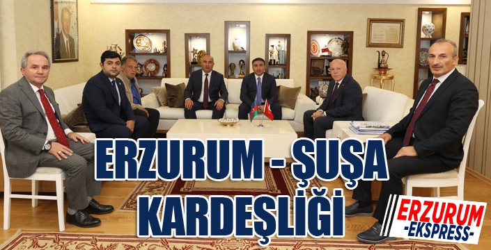 ŞUŞA VE ERZURUM KARDEŞ ŞEHİR OLDU