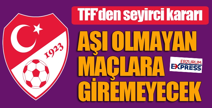 TFF'den aşı kararı! Aşı olmayanlar stadyumlara giremeyecek