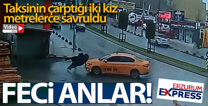 Ticari taksinin iki kıza çarptığı feci anlar kamerada