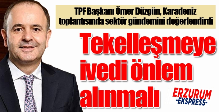 TPF Başkanı Ömer Düzgün: Tekelleşmeye ivedi önlem alınmalı
