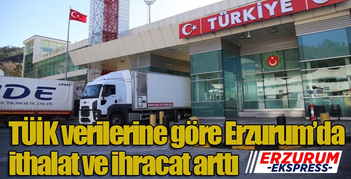 TÜİK verilerine göre Erzurum’da ithalat ve ihracat arttı