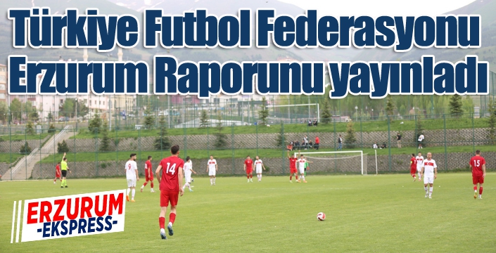 Türkiye Futbol Federasyonu Erzurum Raporunu yayınladı