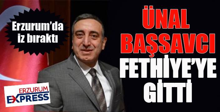 Ünal Başsavcı Fethiye'ye atandı...