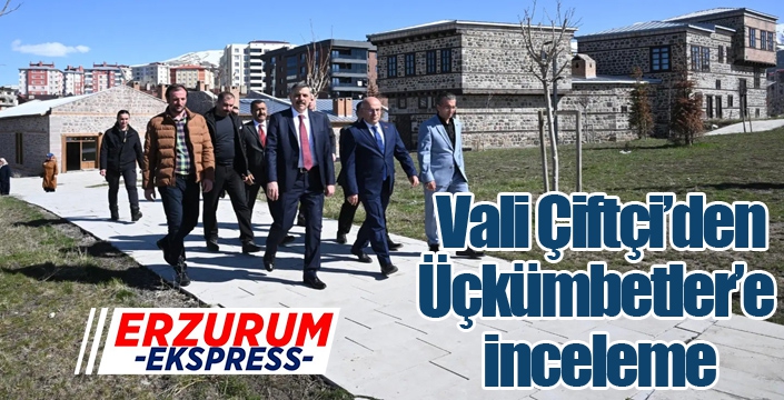 Vali Çiftçi’den Üçkümbetler’e inceleme