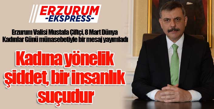 Vali Çiftçi; “Kadına yönelik şiddet, bir insanlık suçudur”