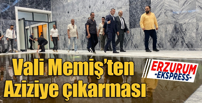 Vali Memiş’ten Aziziye çıkarması