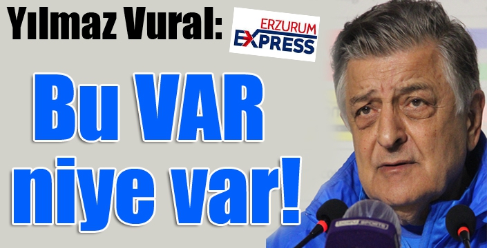 Yılmaz Vural: Bu VAR, niye var!