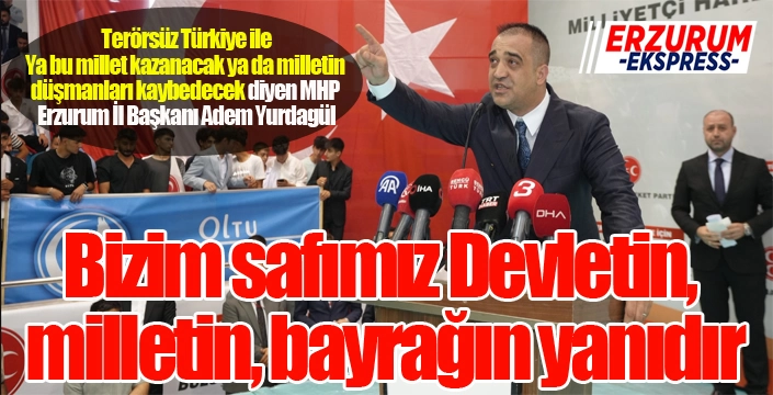 Yurdagül: Bizim safımız devletin, milletin, bayrağın yanıdır...