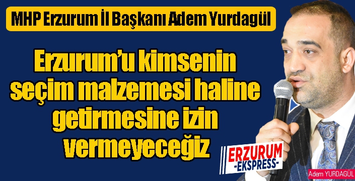 Yurdagül: Erzurumluları hedef alarak kendilerini haklı çıkarma gayesi taşımaktadırlar