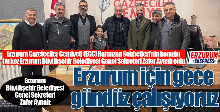 Zafer Aynalı: “Erzurum İçin Gece Gündüz Çalışıyoruz”